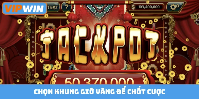 Chọn khung giờ vàng để chốt cược