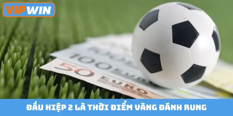 Đầu hiệp 2 là thời điểm vàng đánh rung